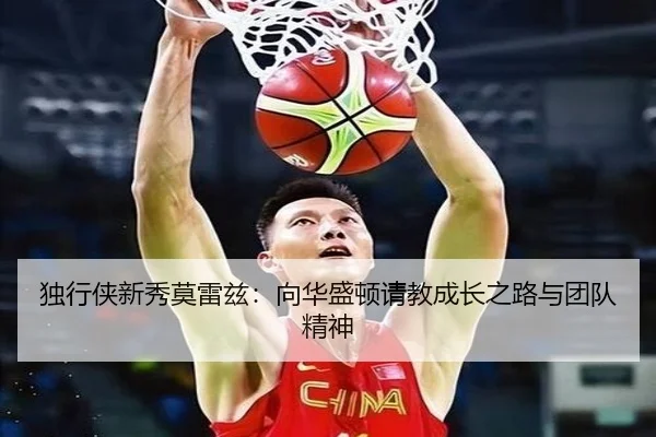 独行侠新秀莫雷兹:向华盛顿请教成长之路与团队精神